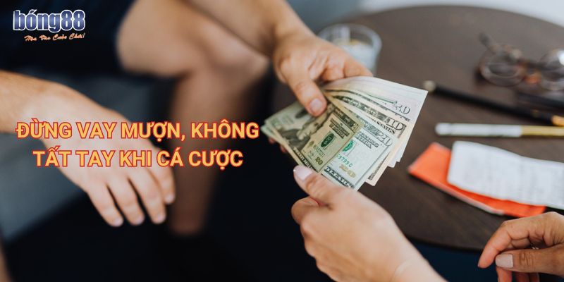 Hướng dẫn cách chơi có trách nhiệm, bảo vệ tài chính cá nhân 1 Đừng vay mượn, không tất tay khi cá cược