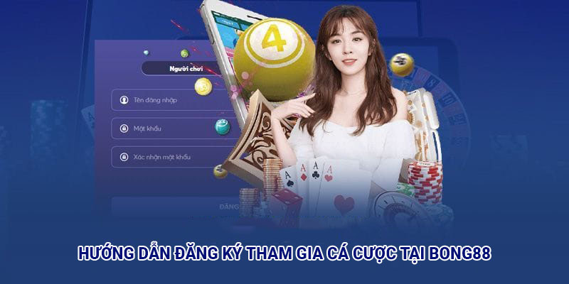 Hướng dẫn đăng ký tham gia cá cược tại Bong88